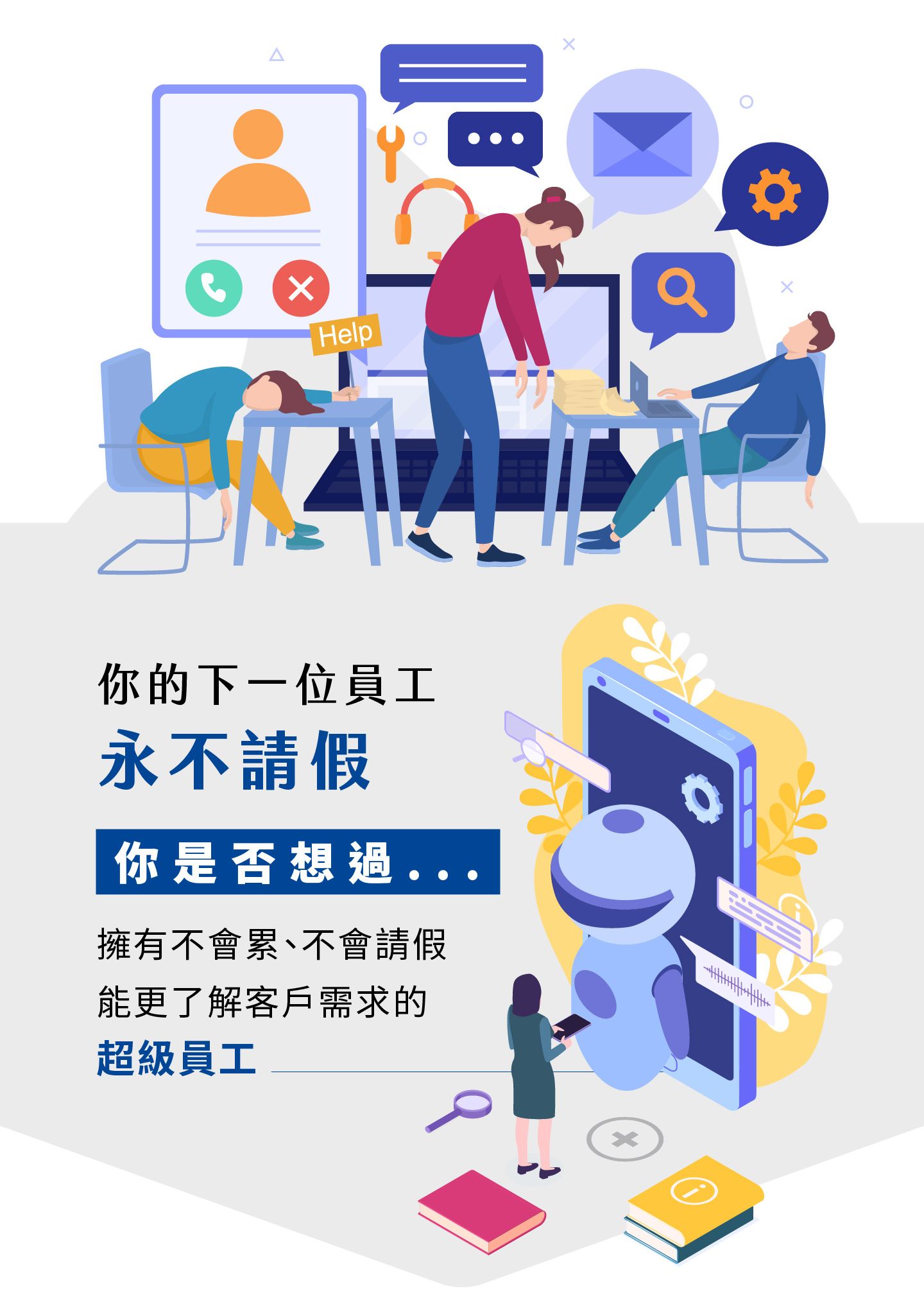 你的下一位超級員工不會累也不會請假，全天候在線提供智能客服與專業支援，協助企業提升效率與服務品質，AI 員工能快速理解客戶需求，減少人力成本並優化營運流程，讓公司不再因人員請假而影響服務，智慧化的自動客服系統與AI助理不僅能精準回覆問題，也能持續學習改善服務體驗，打造企業專屬的數位員工，為品牌建立長期競爭力。